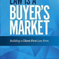 [ACCESS] [EBOOK EPUB KINDLE PDF] Law Is a Buyer's Market: Building A Client-First Law