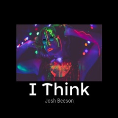 I Think - Josh Beeson Original