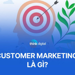 Customer Marketing là gì? 8 chiến lược Customer Marketing hiệu quả