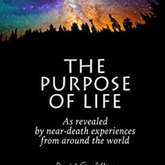 [GET] EPUB 📙 The Purpose of Life as Revealed by Near-Death Experiences from Around t