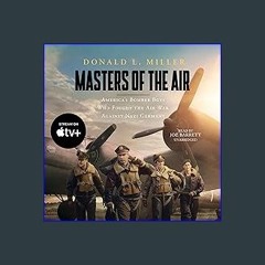 Read^^ 📖 Masters of the Air: America’s Bomber Boys Who Fought the Air War Against Nazi Germany [R.