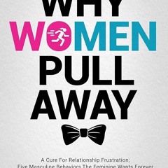 ⚡PDF❤ WHY WOMEN PULL AWAY: A Cure For Relationship Frustration Five Masculine