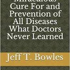 [View] [PDF EBOOK EPUB KINDLE] The Miraculous Cure For and Prevention of All Diseases