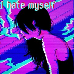 i hate myself