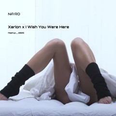 Xarion x I Wish You Were Here / NA•RO Mash