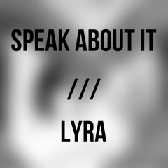 Speak About It /// Lyra
