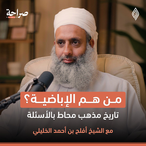 المذهب الإباضي بين الأوهام والحقائق - صراحة بودكاست - الشيخ أفلح بن أحمد الخليلي