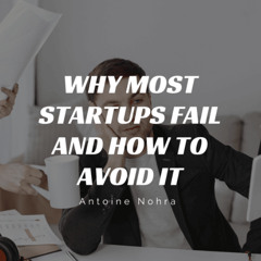 Why Most Startups Fail and How to Avoid It by Antoine Nohra