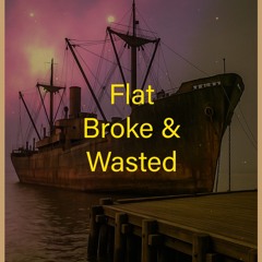 Flat Broke & Wasted