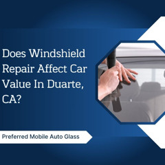 Does Windshield Repair Affect Car Value In Duarte, CA?