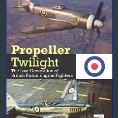 ebook [read pdf] 📚 Propeller Twilight: The Last Generation of British Piston Engine Fighters get [