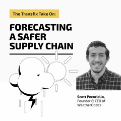 The Transfix Take On: Forecasting a Safer Supply Chain with Scott Pecoriello, CEO of WeatherOptics