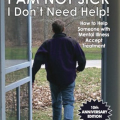 [GET] EPUB 📂 I Am Not Sick, I Don't Need Help! How to Help Someone with Mental Illne
