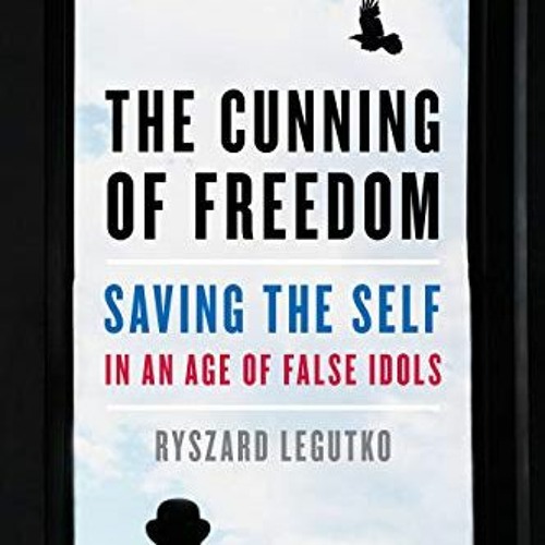 Get [EBOOK EPUB KINDLE PDF] The Cunning of Freedom: Saving the Self in an Age of False Idols by  Rys
