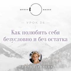 Урок 34. Как полюбить себя безусловно и без остатка