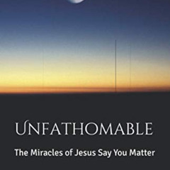 DOWNLOAD KINDLE 🧡 Unfathomable: The Miracles of Jesus Say You Matter by  Dr. Terry L