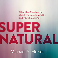 free PDF ✉️ Supernatural: What the Bible Teaches About the Unseen World and Why It Ma