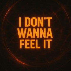 I don't wanna feel it