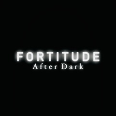 Fortitude  |  A F T E R   D A R K