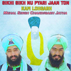 Sikhi Sikh Nu Pyari Jaan Ton (feat. Mehal Singh Chandigarh Jatha) - Kam Lohgarh