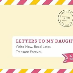 [GET] [PDF EBOOK EPUB KINDLE] Letters to My Daughter: Write Now. Read Later. Treasure Forever.