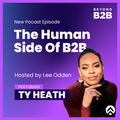 Beyond B2B: The Human Side of B2B Marketing with Ty Heath LinkedIn