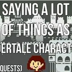 Saying A LOT Of Things As Undertale Characters (Bonus Requests)