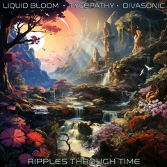 Liquid Bloom X Tylepathy X Diva Sonic - Ripples Through Time