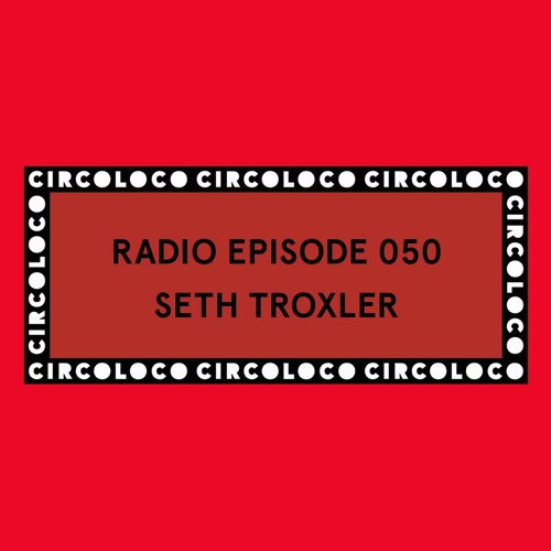 Circoloco Radio 050 - Seth Troxler
