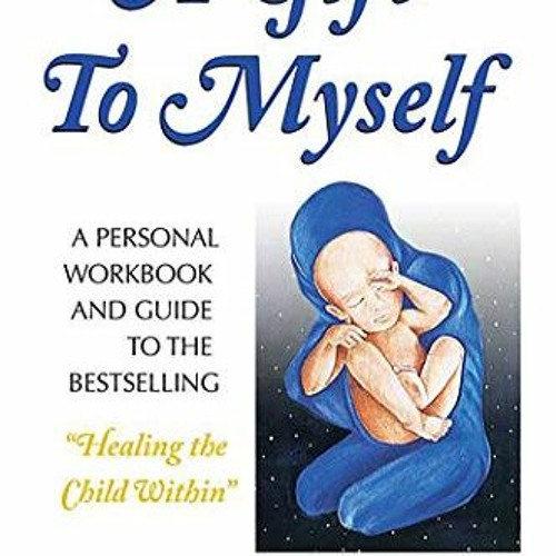 [READ] EPUB 📄 A Gift to Myself: A Personal Workbook and Guide to "Healing the Child