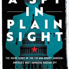 Access EPUB 🎯 A Spy in Plain Sight: The Inside Story of the FBI and Robert Hanssen―A