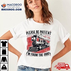 Please Be Patient With Me I'm From The 1900's,funny Sentence Shirt