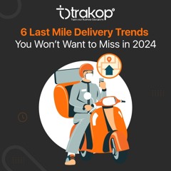 Stay Ahead Of The Curve Key Last Mile Delivery Trends For 2024 With Trakop