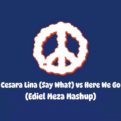 Cesara Lina (Say What) Vs Here We Go (Ediel Meza Mashup) [FREE DOWNLOAD]