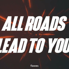 All Roads Lead To You!