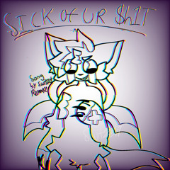 SICK OF YOUR $H1T 5.