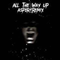 All The Way Up (ASPER Remix)