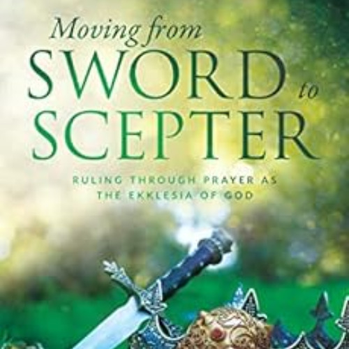 download KINDLE 📋 Moving from Sword to Scepter: Rule Through Prayer as the Ekklesia