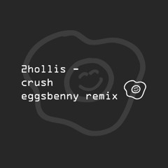 2hollis - crush (eggsbenny remix) FREE DL
