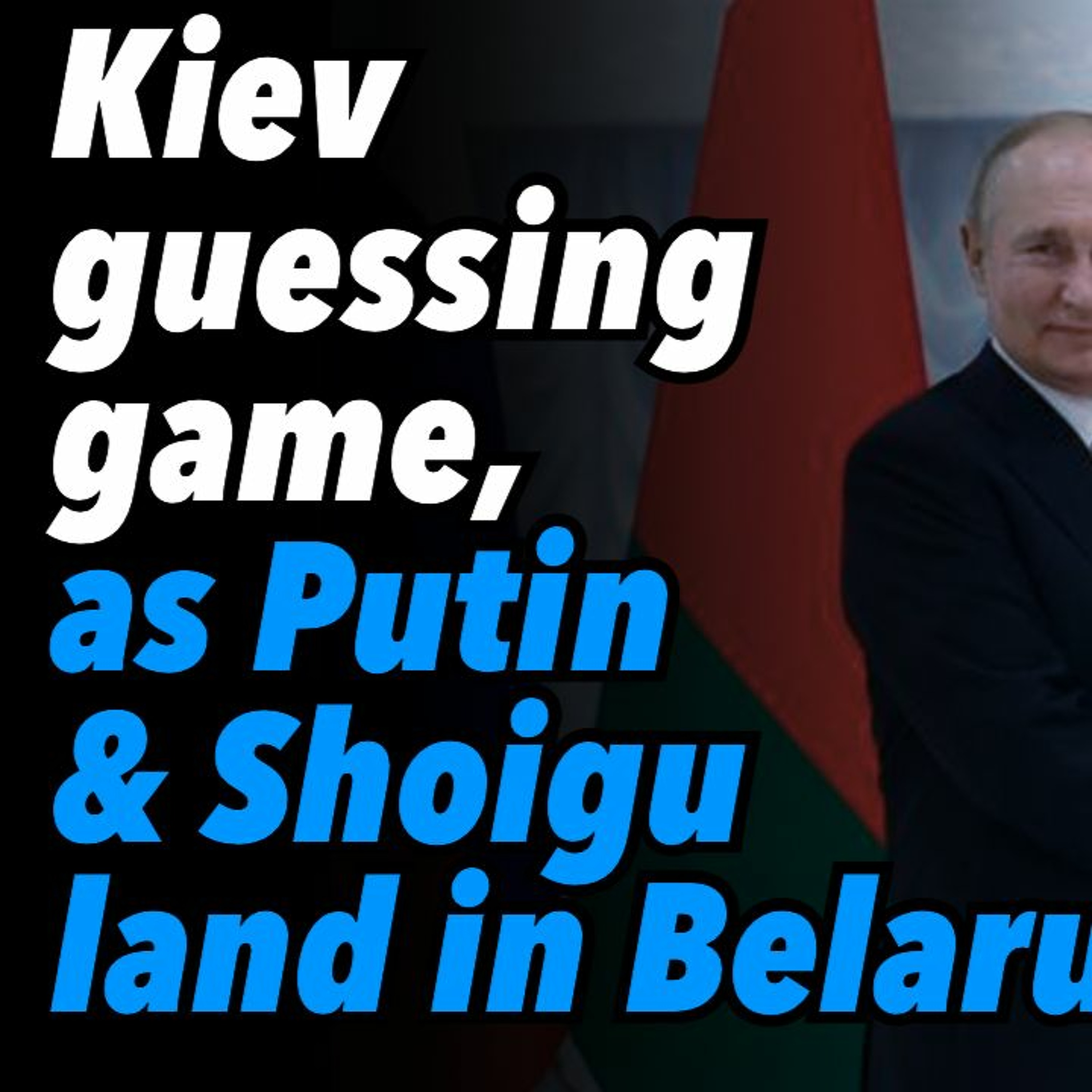 Kiev guessing game, as Putin and Shoigu land in Belarus