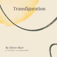 4. Transfiguration by Edwin Muir - A Friend to Margaret