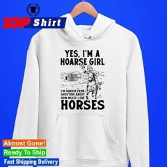 Yes, I’m A Hoarse Girl I’m Hoarse From Shouting About How Much I Love Horses Shirt