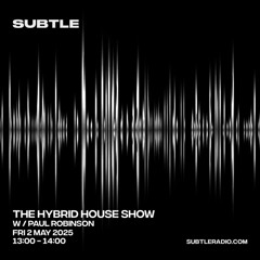 Paul Robinson - The Hybrid House Show - Subtle Radio : 02/05/25