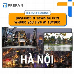 PREP.VN | Describe a town or city where you live in future | IELTS Speaking Part 2