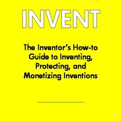 Kindle online PDF Dare To Invent: The Inventor's How-to Guide to Inventing, Protecting, and Mone