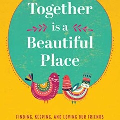 [Read] [PDF EBOOK EPUB KINDLE] Together Is a Beautiful Place: Finding, Keeping, and L