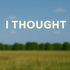 I thought