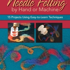 ❤️ Download Needle Felting by Hand or Machine: 15 Projects Using Easy-to-Learn Techniques by  Li