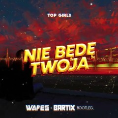 TOP GIRLS - Nie Będę Twoja (WAFES X BARTIX Bootleg) 2022