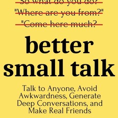 [Doc] Better Small Talk: Talk to Anyone, Avoid Awkwardness, Generate Deep
